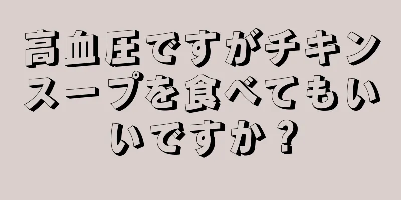 高血圧ですがチキンスープを食べてもいいですか？