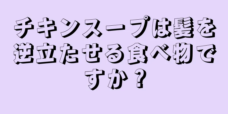 チキンスープは髪を逆立たせる食べ物ですか？