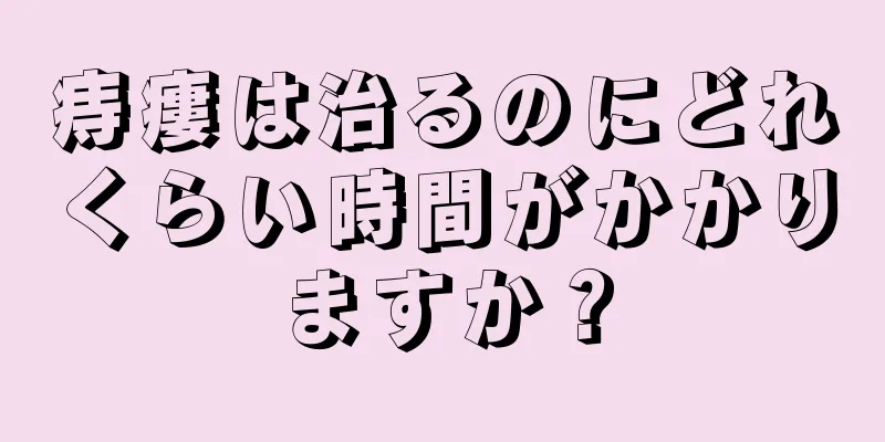 痔瘻は治るのにどれくらい時間がかかりますか？