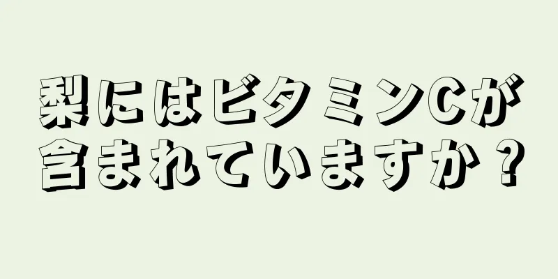 梨にはビタミンCが含まれていますか？