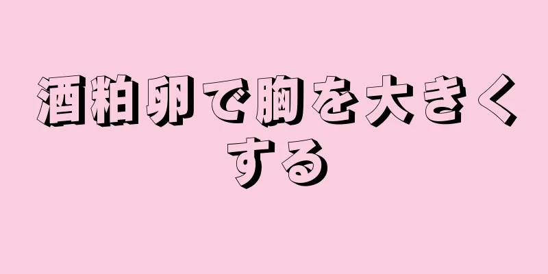 酒粕卵で胸を大きくする