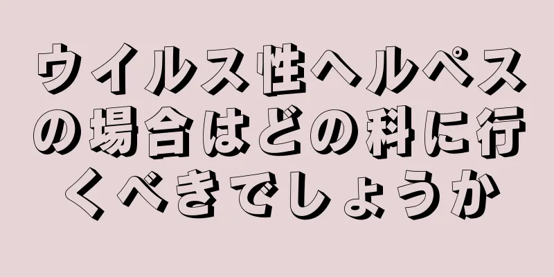 ウイルス性ヘルペスの場合はどの科に行くべきでしょうか