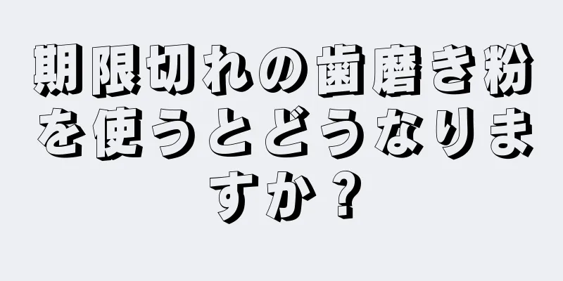 期限切れの歯磨き粉を使うとどうなりますか？