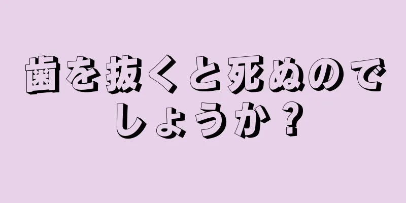 歯を抜くと死ぬのでしょうか？