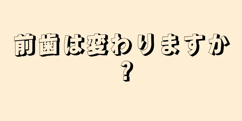 前歯は変わりますか？