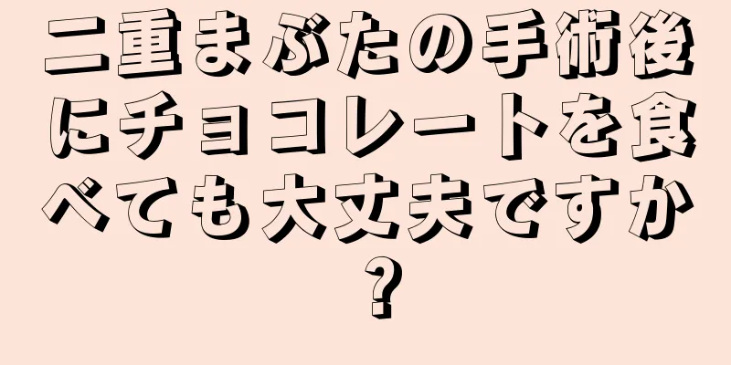 二重まぶたの手術後にチョコレートを食べても大丈夫ですか？