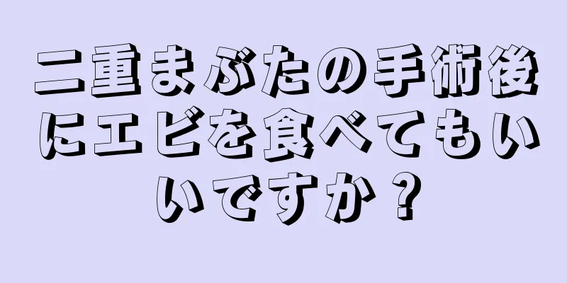 二重まぶたの手術後にエビを食べてもいいですか？