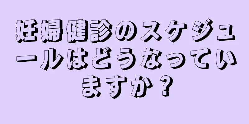 妊婦健診のスケジュールはどうなっていますか？