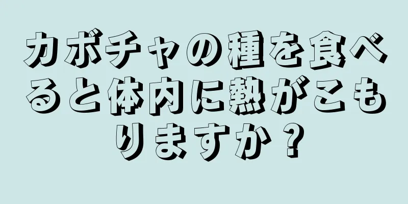 カボチャの種を食べると体内に熱がこもりますか？