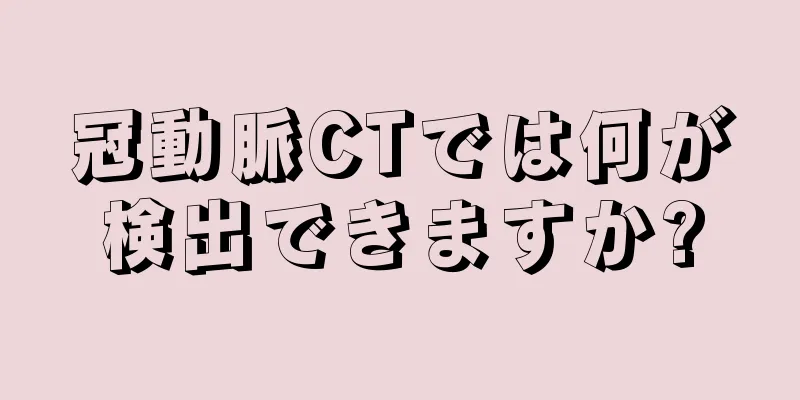 冠動脈CTでは何が検出できますか?