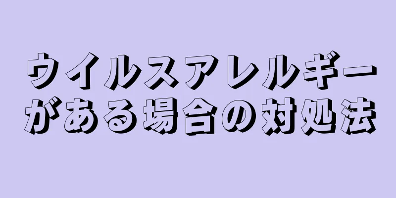 ウイルスアレルギーがある場合の対処法