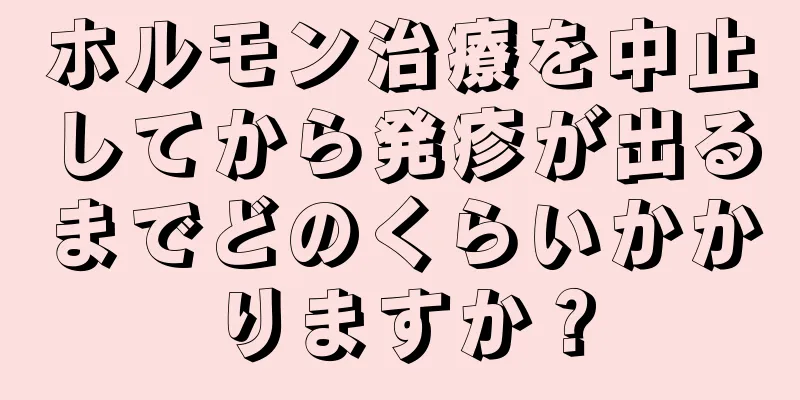 ホルモン治療を中止してから発疹が出るまでどのくらいかかりますか？