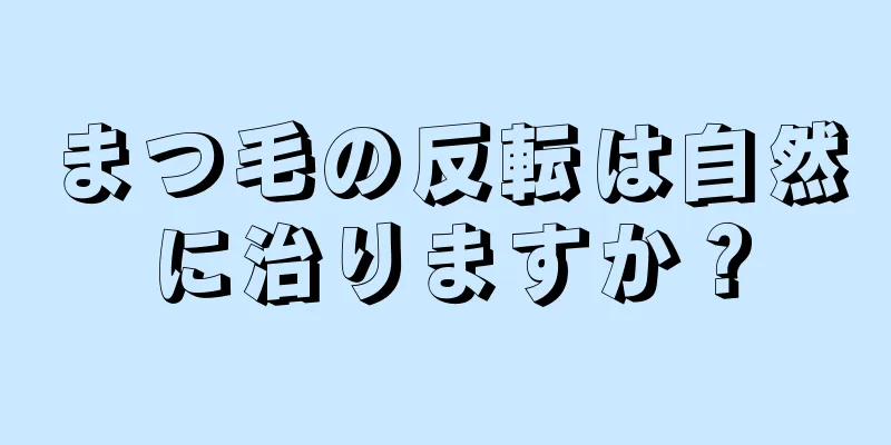 まつ毛の反転は自然に治りますか？