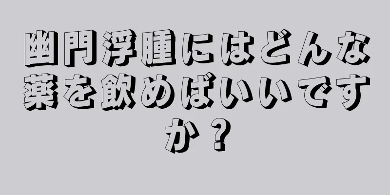 幽門浮腫にはどんな薬を飲めばいいですか？