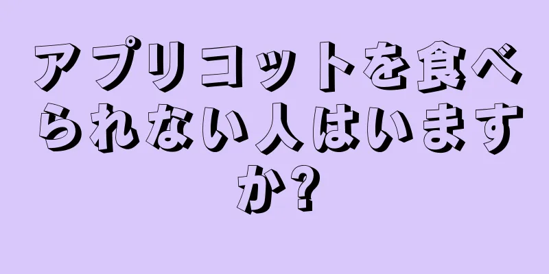 アプリコットを食べられない人はいますか?