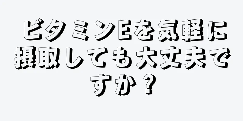 ビタミンEを気軽に摂取しても大丈夫ですか？