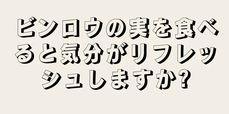 ビンロウの実を食べると気分がリフレッシュしますか?