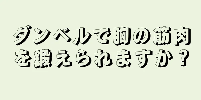 ダンベルで胸の筋肉を鍛えられますか？