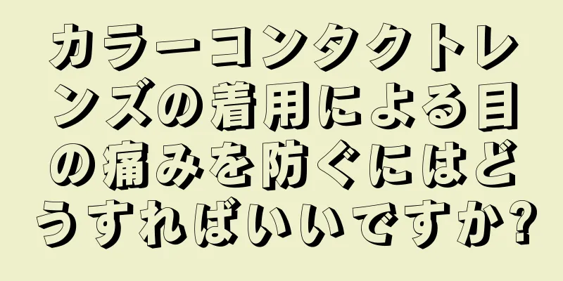 カラーコンタクトレンズの着用による目の痛みを防ぐにはどうすればいいですか?