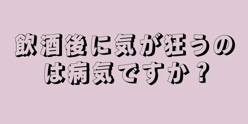 飲酒後に気が狂うのは病気ですか？