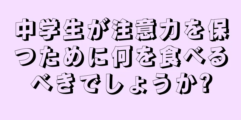 中学生が注意力を保つために何を食べるべきでしょうか?