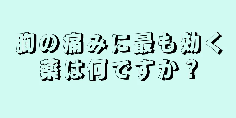 胸の痛みに最も効く薬は何ですか？