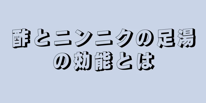 酢とニンニクの足湯の効能とは