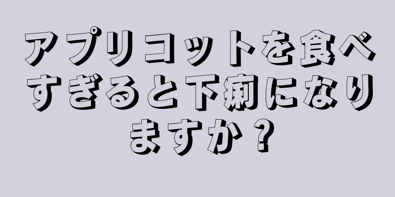 アプリコットを食べすぎると下痢になりますか？