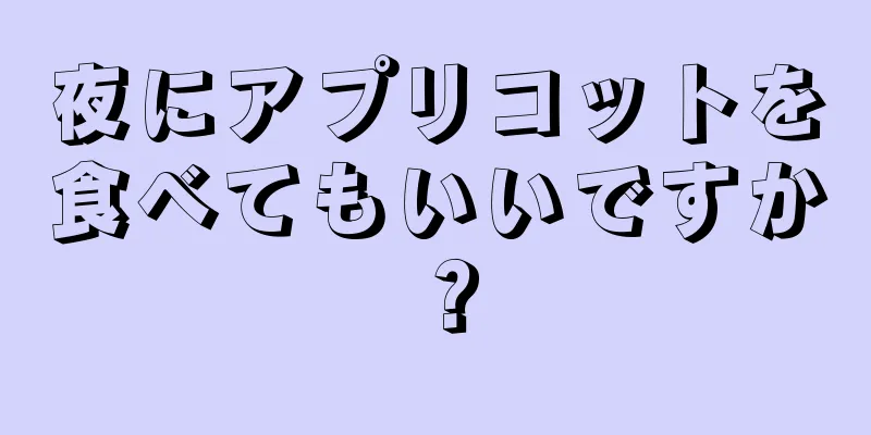 夜にアプリコットを食べてもいいですか？