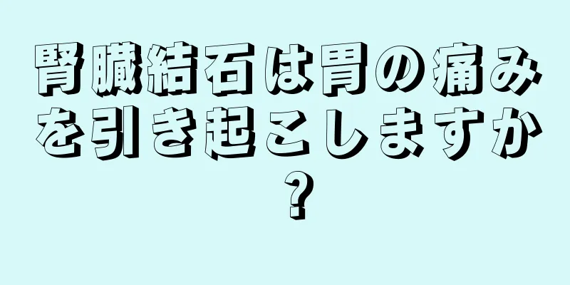 腎臓結石は胃の痛みを引き起こしますか？