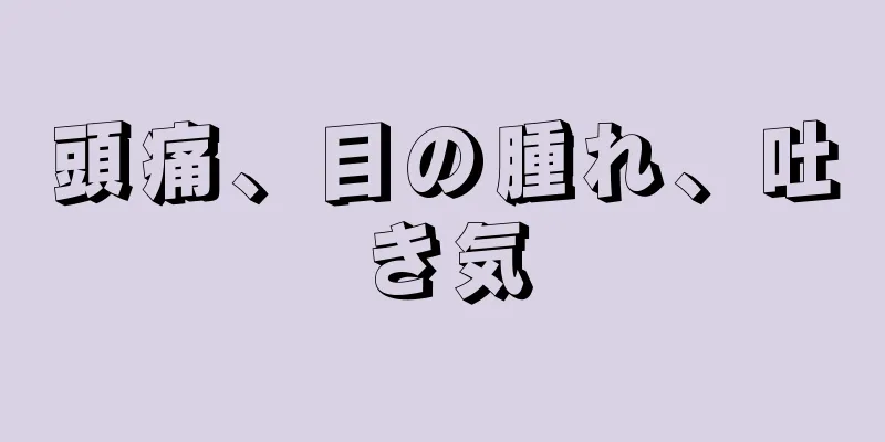 頭痛、目の腫れ、吐き気