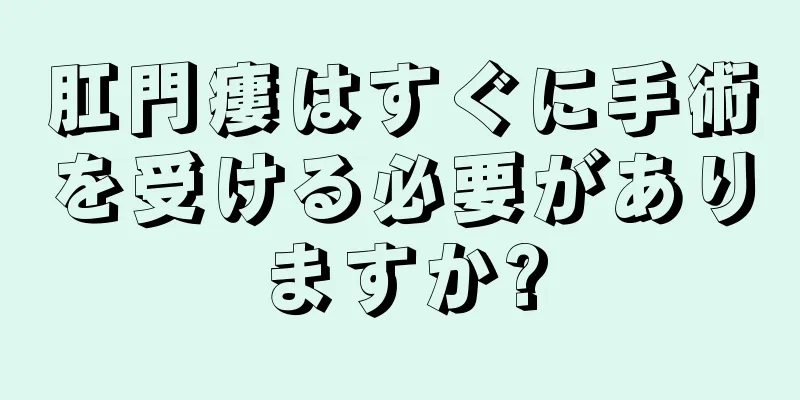 肛門瘻はすぐに手術を受ける必要がありますか?