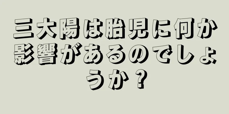 三大陽は胎児に何か影響があるのでしょうか？