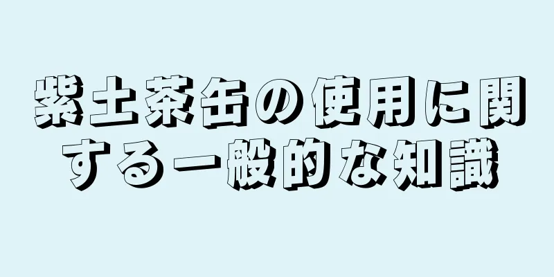 紫土茶缶の使用に関する一般的な知識