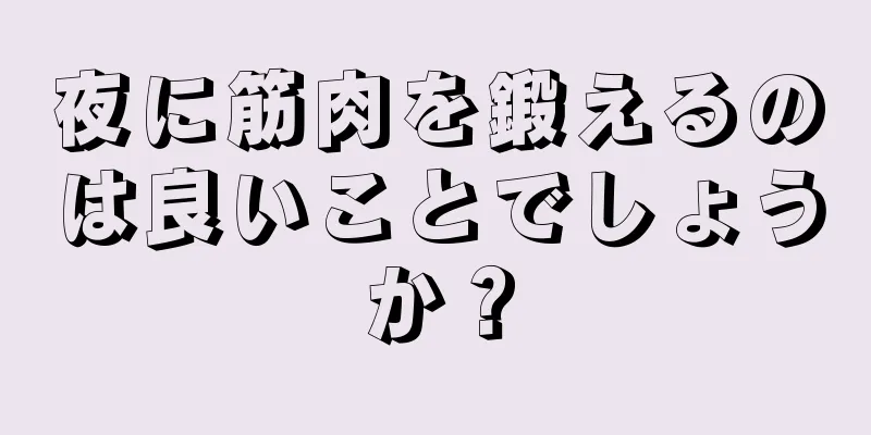 夜に筋肉を鍛えるのは良いことでしょうか？