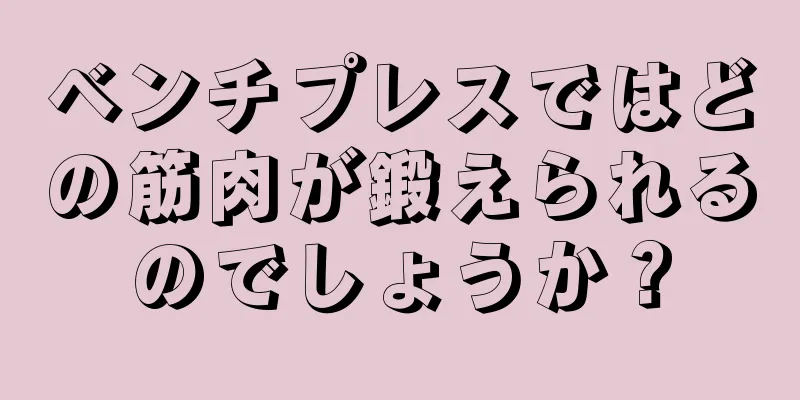 ベンチプレスではどの筋肉が鍛えられるのでしょうか？