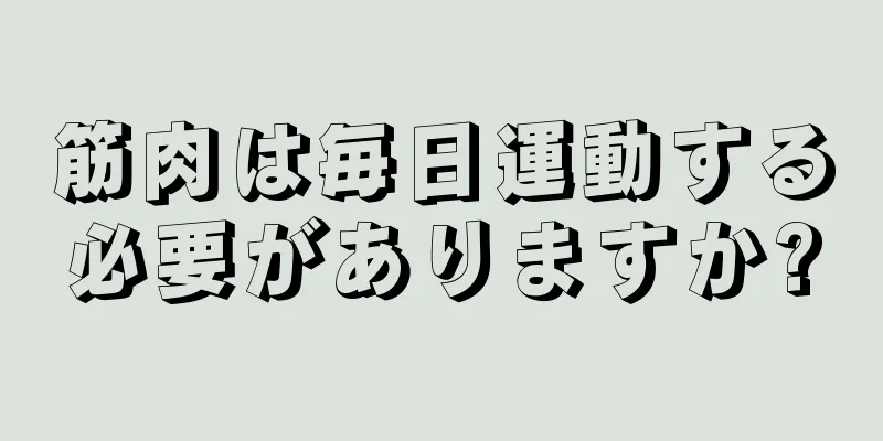 筋肉は毎日運動する必要がありますか?