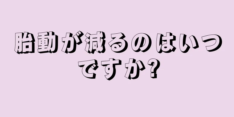 胎動が減るのはいつですか?