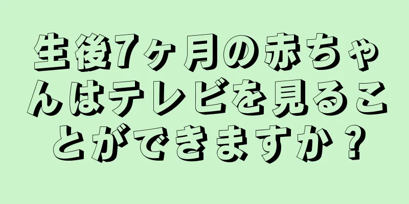 生後7ヶ月の赤ちゃんはテレビを見ることができますか？