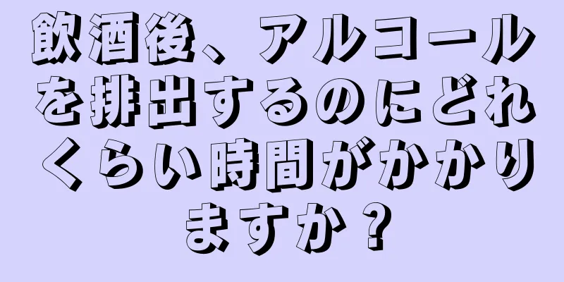 飲酒後、アルコールを排出するのにどれくらい時間がかかりますか？