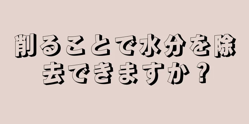 削ることで水分を除去できますか？