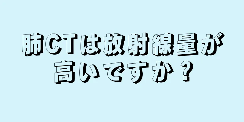 肺CTは放射線量が高いですか？