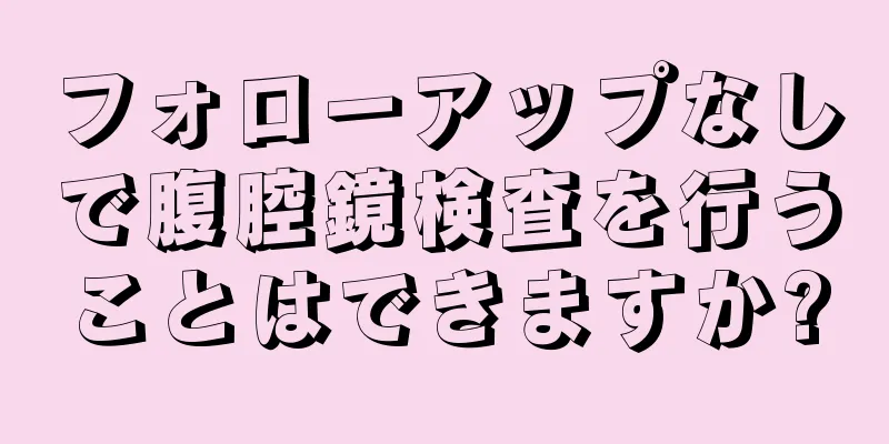 フォローアップなしで腹腔鏡検査を行うことはできますか?