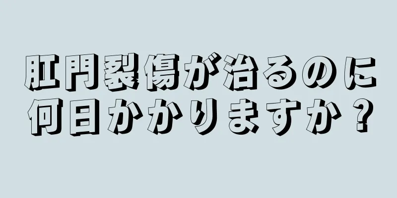 肛門裂傷が治るのに何日かかりますか？