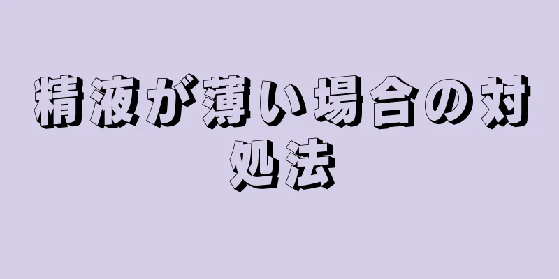 精液が薄い場合の対処法