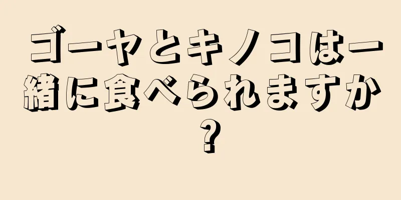 ゴーヤとキノコは一緒に食べられますか？