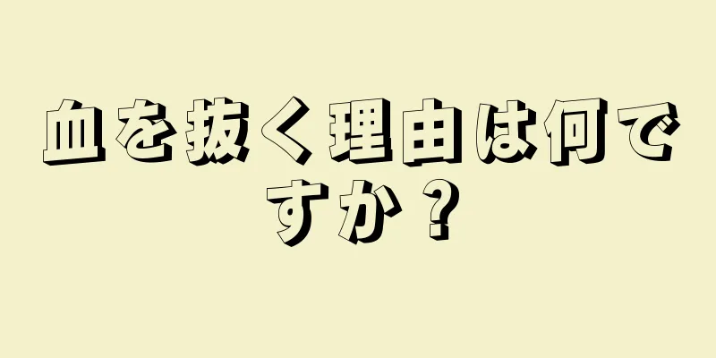 血を抜く理由は何ですか？