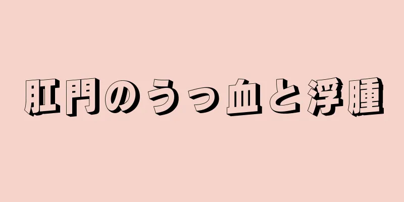 肛門のうっ血と浮腫