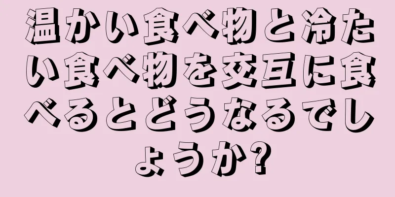 温かい食べ物と冷たい食べ物を交互に食べるとどうなるでしょうか?