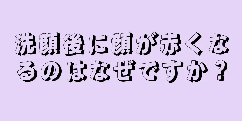 洗顔後に顔が赤くなるのはなぜですか？